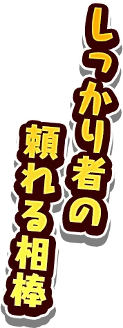 しっかり者の 頼れる相棒