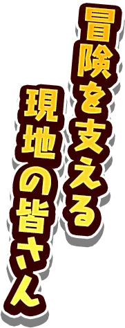冒険を支える 現地の皆さん