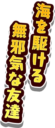 海を駆ける 無邪気な友達