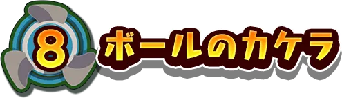 8.ボールのカケラ