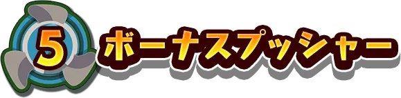 5.ボーナスプッシャー