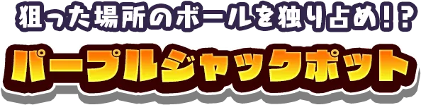 狙った場所のボールを独り占め!? パープルジャックポット