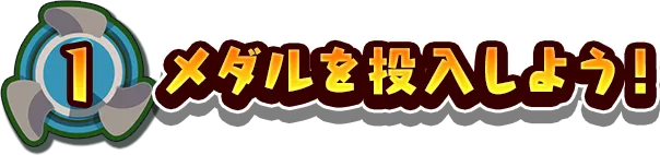 1.メダルを投入しよう!