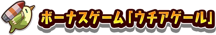 ボーナスゲーム「ウチアゲール」