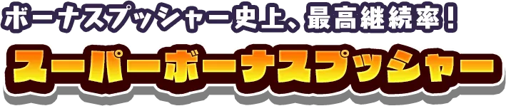 ボーナスプッシャー史上、最高継続率! スーパーボーナスプッシャー